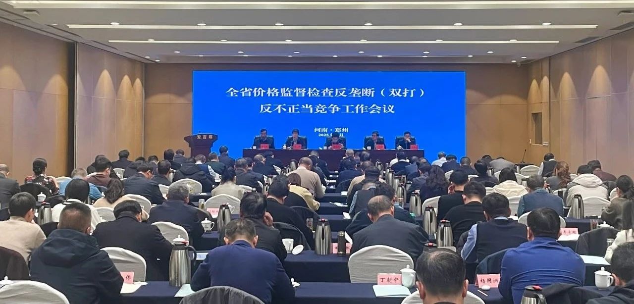 河南省市场监管局召开全省价格监督检查反垄断（双打）反不正当竞争工作会议